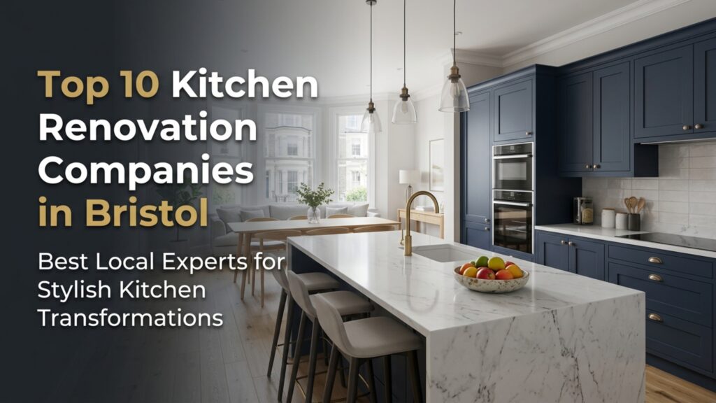 top 10 kitchen renovation companies in bristol (2026 guide)